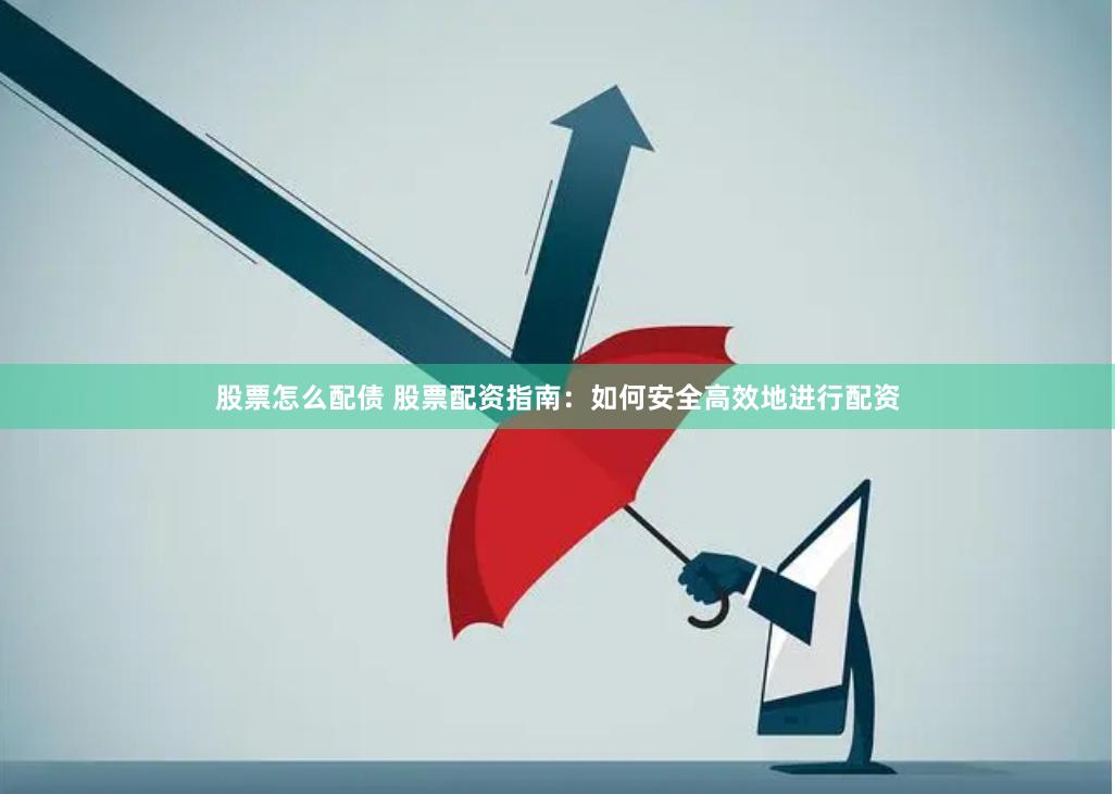 股票怎么配债 股票配资指南：如何安全高效地进行配资